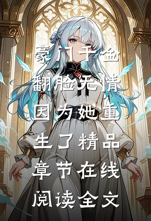 豪门千金翻脸无情，因为她重生了精品章节在线阅读全文