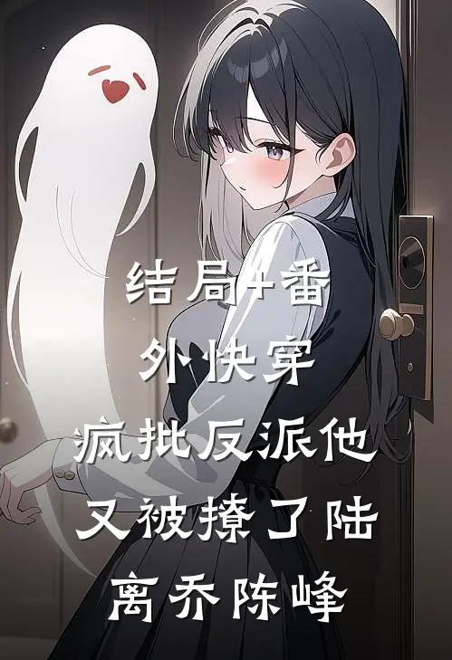 结局+番外快穿：疯批反派他又被撩了陆离乔陈峰