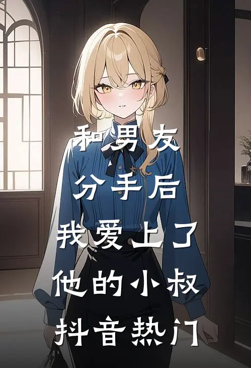 和男友分手后，我爱上了他的小叔抖音热门