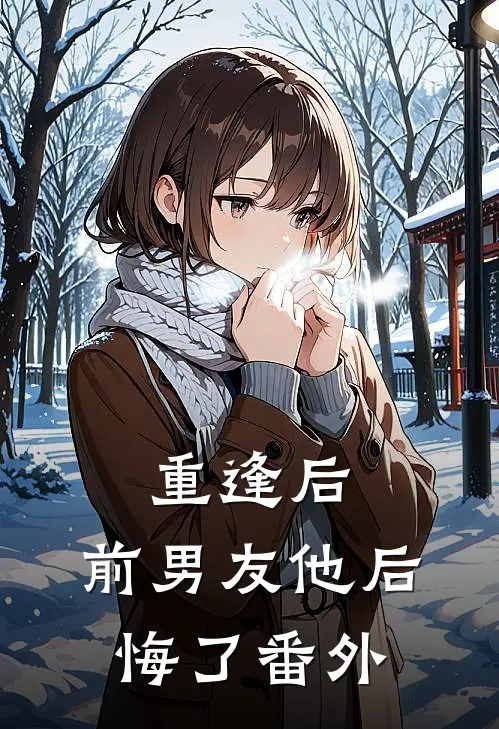 重逢后，前男友他后悔了番外