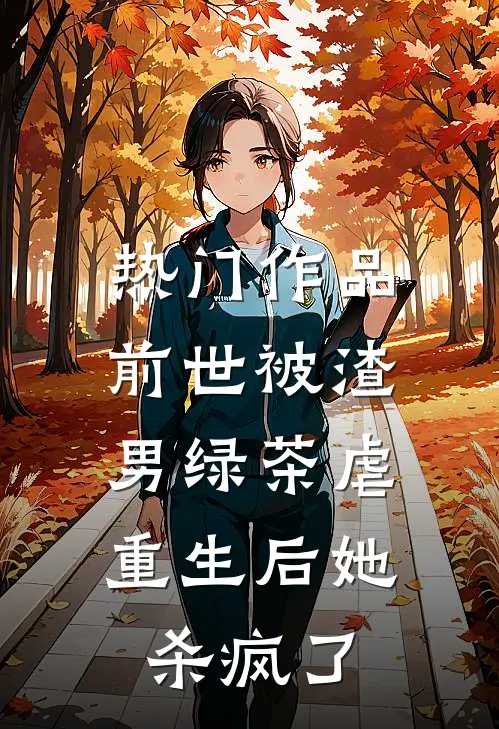 热门作品前世被渣男绿茶虐，重生后她杀疯了