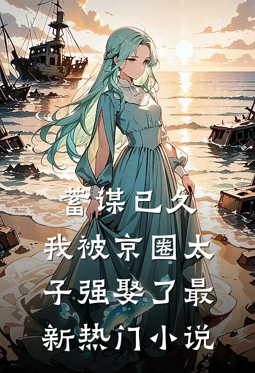 蓄谋已久，我被京圈太子强娶了最新热门小说