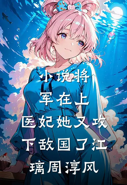 小说将军在上，医妃她又攻下敌国了(江璃周淳风)