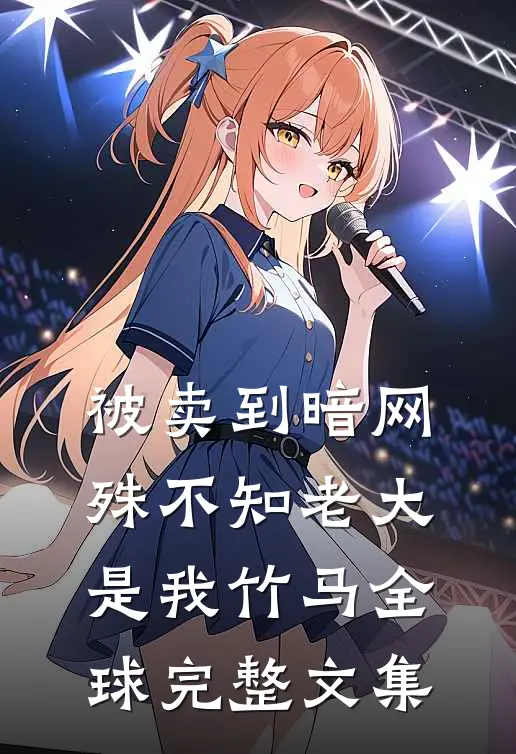 被卖到暗网，殊不知老大是我竹马全球完整文集