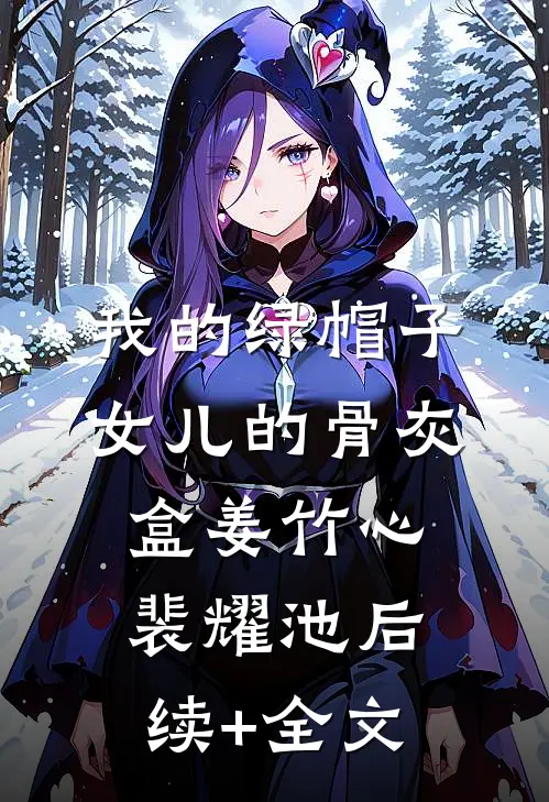 我的绿帽子，女儿的骨灰盒姜竹心裴耀池后续+全文