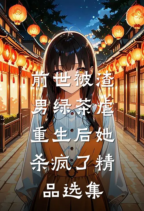 前世被渣男绿茶虐，重生后她杀疯了精品选集