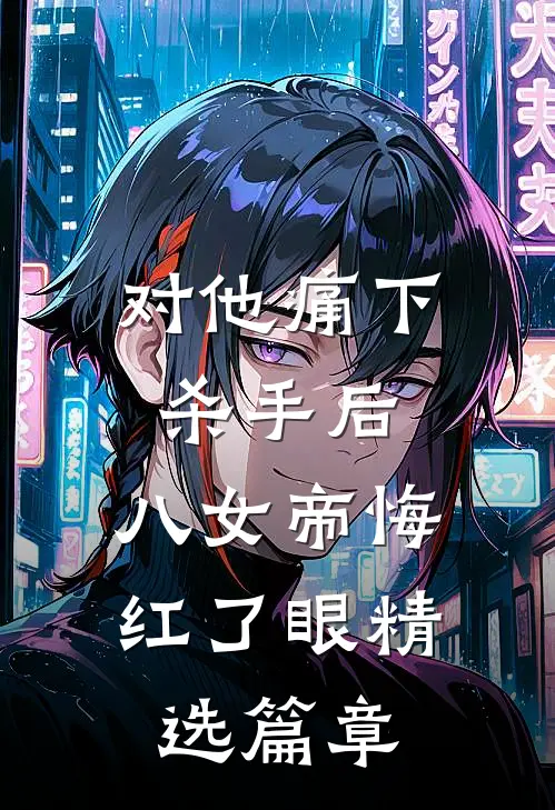 对他痛下杀手后，八女帝悔红了眼精选篇章