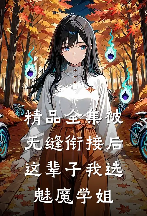 精品全集被无缝衔接后，这辈子我选魅魔学姐