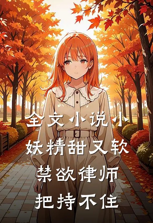 全文小说小妖精甜又软，禁欲律师把持不住