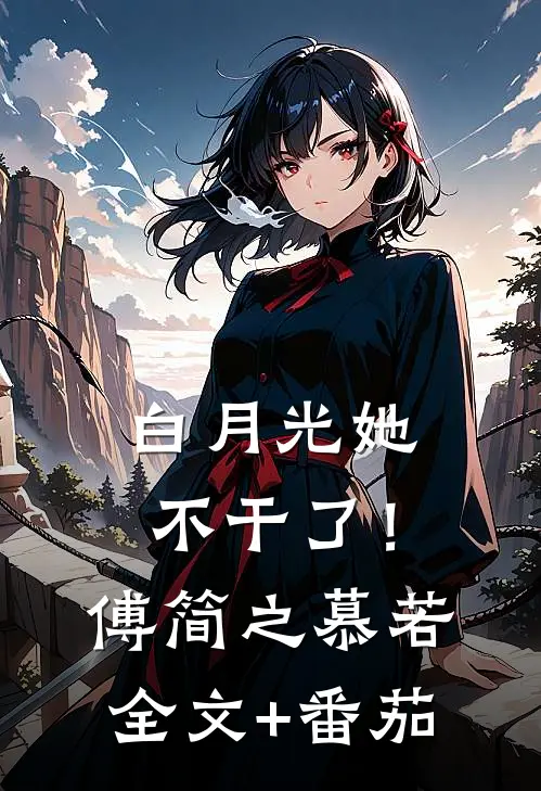 白月光她不干了！傅简之慕若全文+番茄