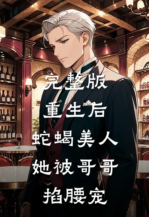 完整版重生后，蛇蝎美人她被哥哥掐腰宠