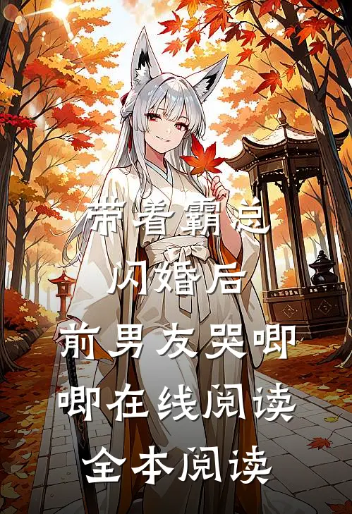 带着霸总闪婚后，前男友哭唧唧在线阅读全本阅读