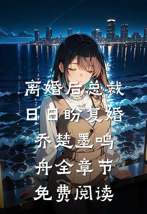 离婚后总裁日日盼复婚乔楚墨鸣舟全章节免费阅读