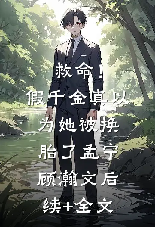 救命！假千金真以为她被换胎了孟宁顾瀚文后续+全文