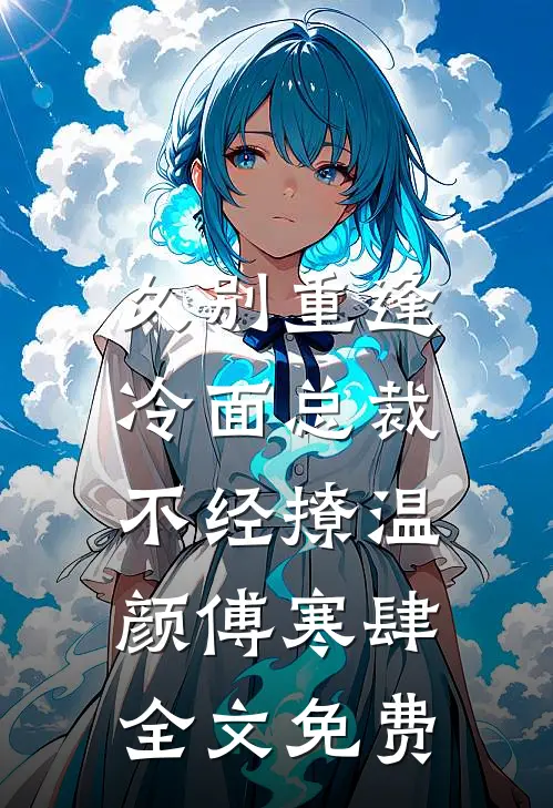 久别重逢：冷面总裁不经撩温颜傅寒肆全文免费
