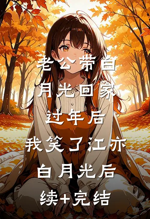 老公带白月光回家过年后，我笑了江亦白月光后续+完结