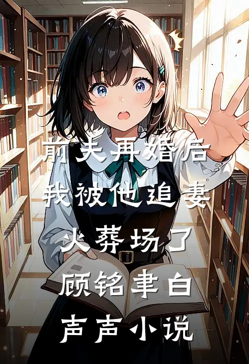前夫再婚后，我被他追妻火葬场了顾铭聿白声声小说