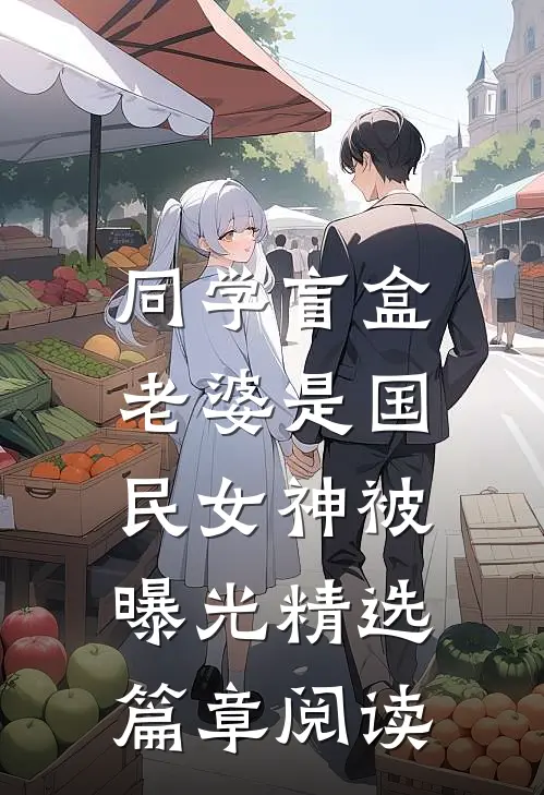 同学盲盒,老婆是国民女神被曝光精选篇章阅读