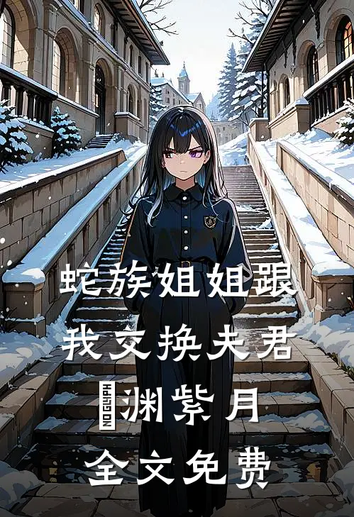蛇族姐姐跟我交换夫君偰渊紫月全文免费