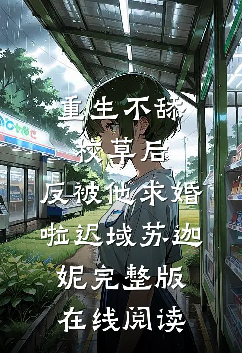 重生不舔校草后，反被他求婚啦迟域苏迦妮完整版在线阅读
