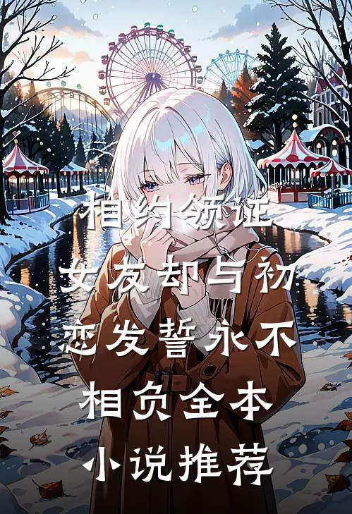 相约领证，女友却与初恋发誓永不相负全本小说推荐