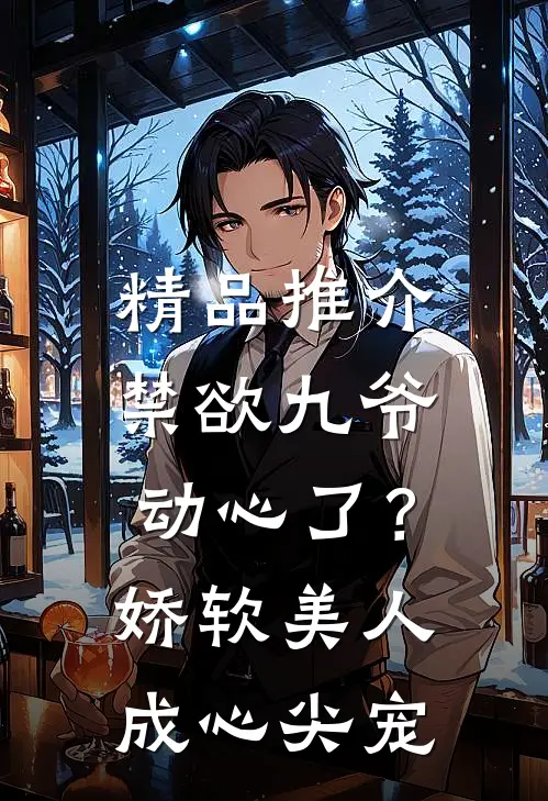 精品推介禁欲九爷动心了？娇软美人成心尖宠