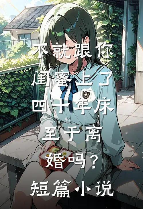 不就跟你闺蜜上了四十年床，至于离婚吗？短篇小说