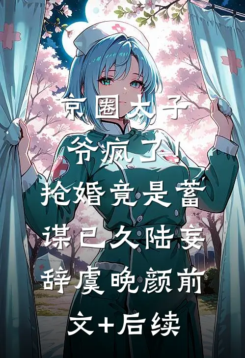 京圈太子爷疯了！抢婚竟是蓄谋已久陆妄辞虞晚颜前文+后续