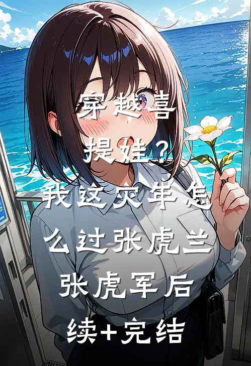 穿越喜提娃？我这灾年怎么过张虎兰张虎军后续+完结