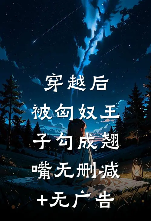 穿越后，被匈奴王子勾成翘嘴无删减+无广告