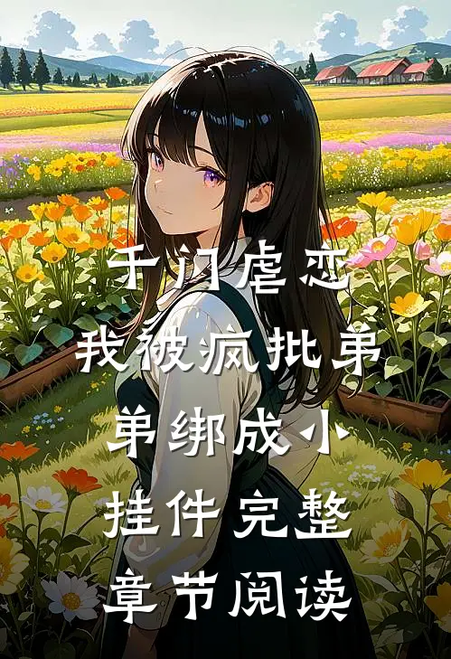千门虐恋：我被疯批弟弟绑成小挂件完整章节阅读