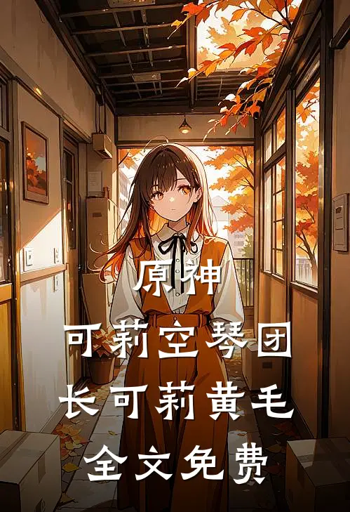 原神：可莉空琴团长可莉黄毛全文免费