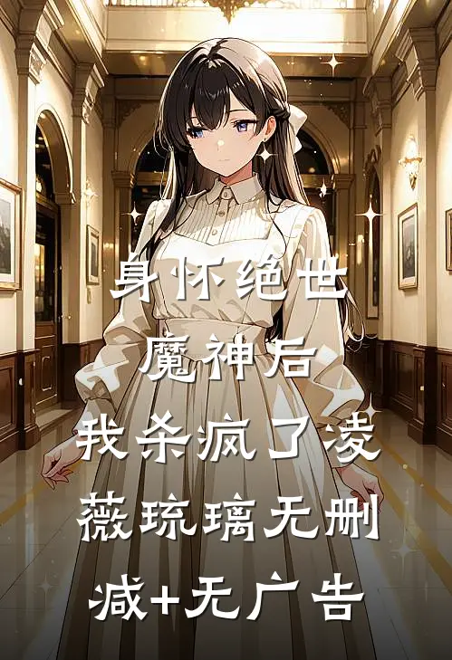 身怀绝世魔神后，我杀疯了凌薇琉璃无删减+无广告