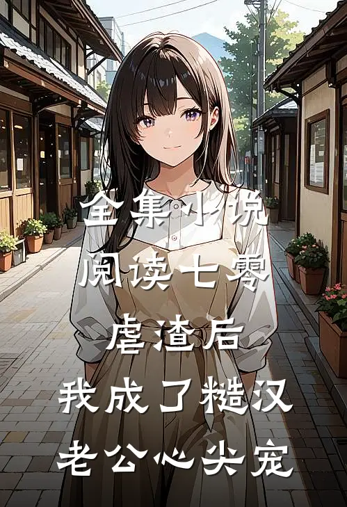 全集小说阅读七零：虐渣后，我成了糙汉老公心尖宠