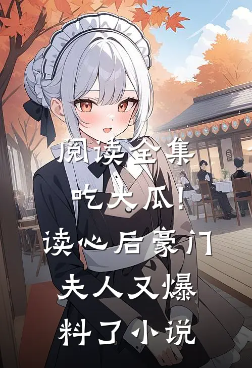 阅读全集吃大瓜!读心后豪门夫人又爆料了小说