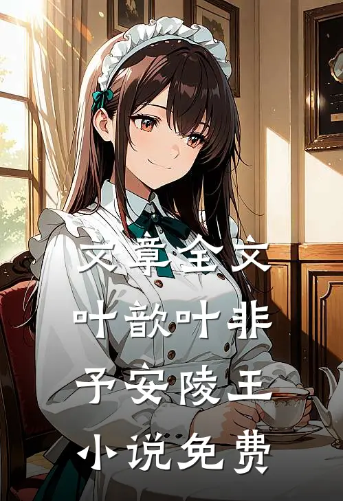文章全文叶歆叶非予安陵王小说免费