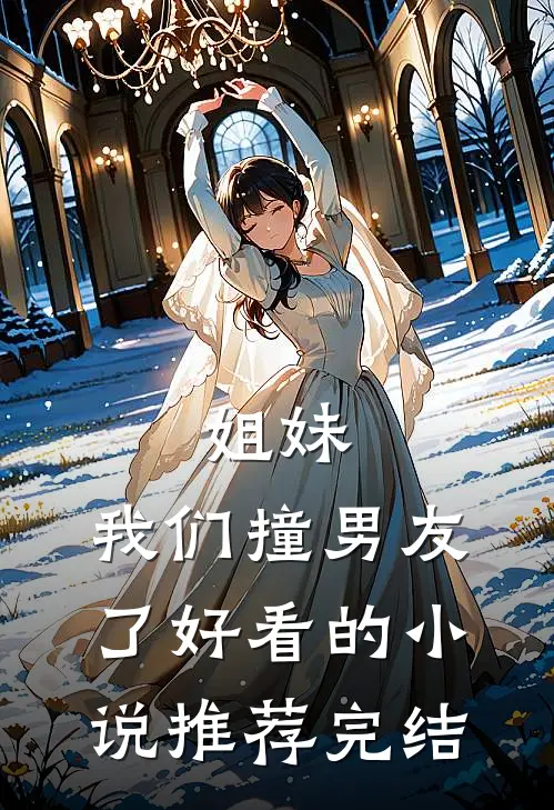 姐妹，我们撞男友了好看的小说推荐完结