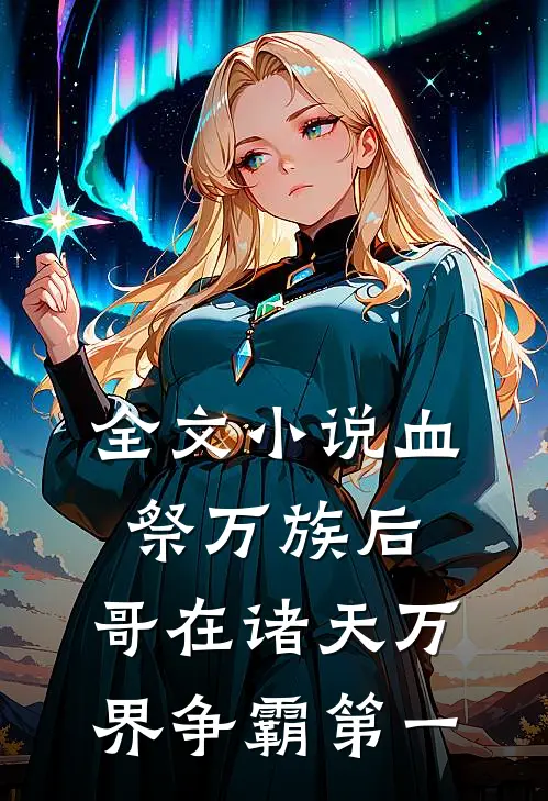 全文小说血祭万族后，哥在诸天万界争霸第一