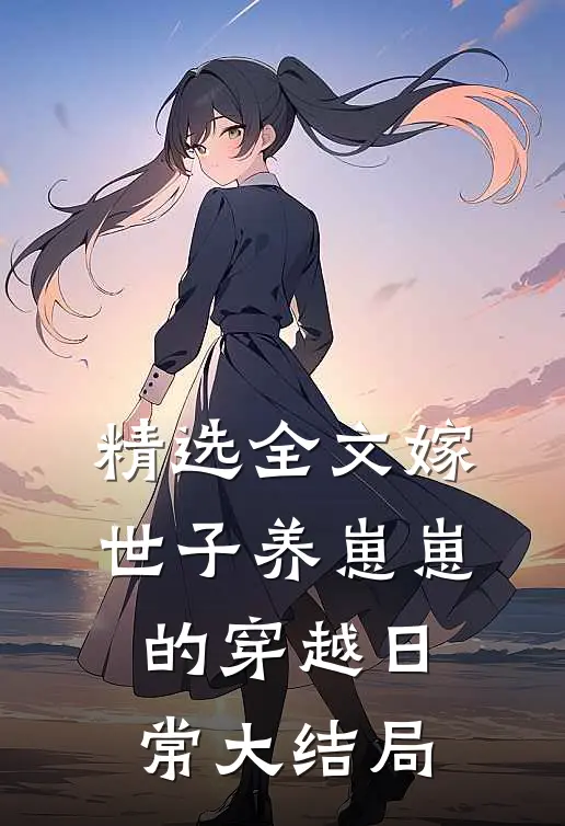精选全文嫁世子养崽崽的穿越日常大结局