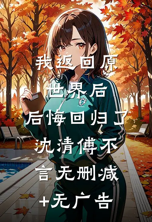 我返回原世界后，后悔回归了沈清傅不言无删减+无广告