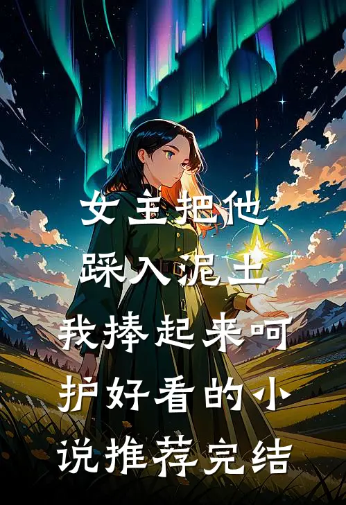 女主把他踩入泥土，我捧起来呵护好看的小说推荐完结