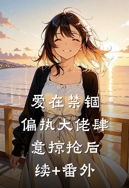 爱在禁锢：偏执大佬肆意掠抢后续+番外