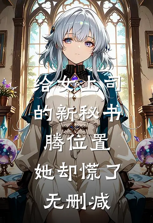 给女上司的新秘书腾位置，她却慌了无删减