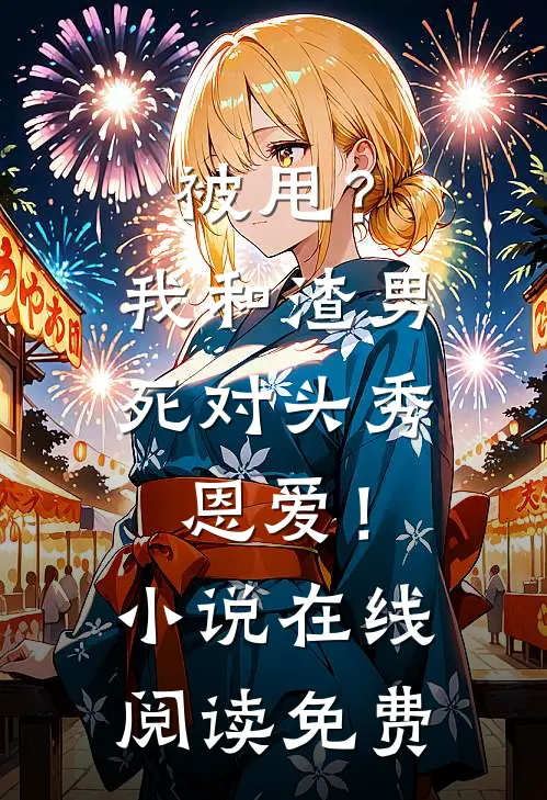 被甩？我和渣男死对头秀恩爱！小说在线阅读免费