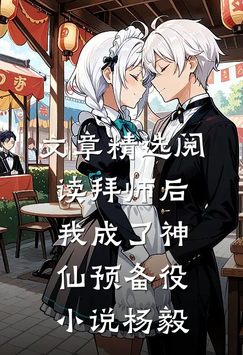 文章精选阅读拜师后,我成了神仙预备役小说杨毅