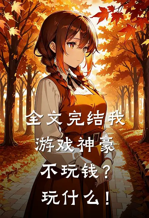 全文完结我游戏神豪不玩钱？玩什么！