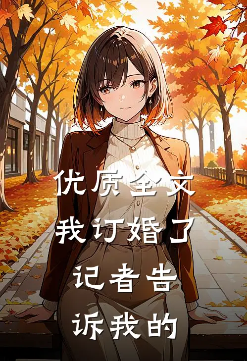 优质全文我订婚了，记者告诉我的