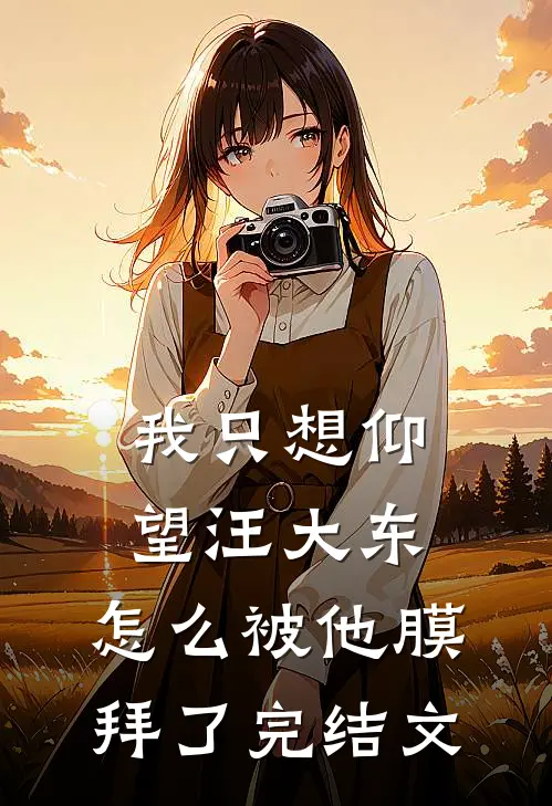 我只想仰望汪大东，怎么被他膜拜了完结文