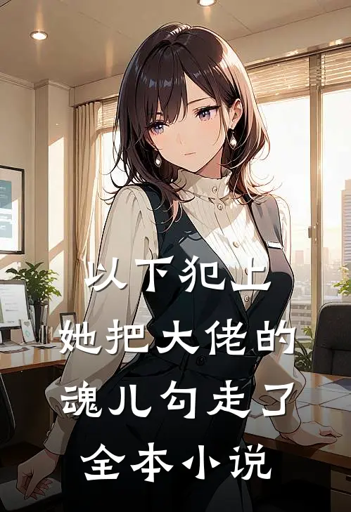 以下犯上，她把大佬的魂儿勾走了全本小说