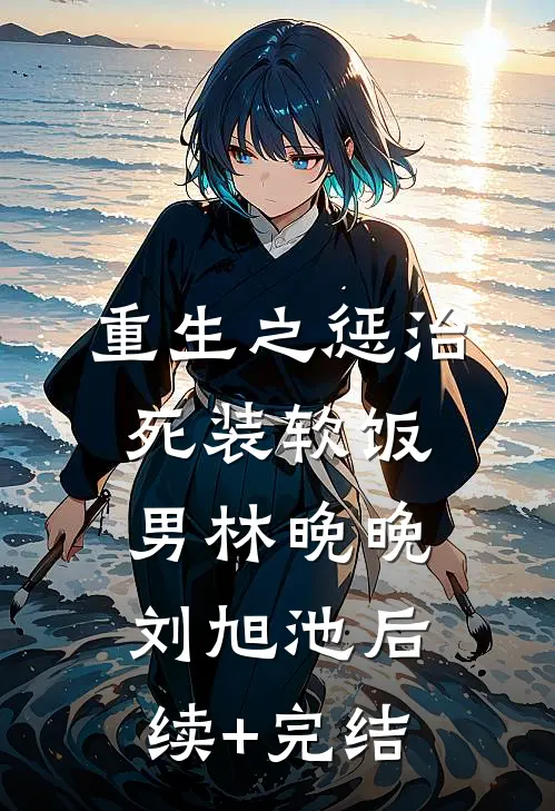 重生之惩治死装软饭男林晚晚刘旭池后续+完结